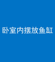 渭南阴阳风水化煞一百四十七——卧室内摆放鱼缸